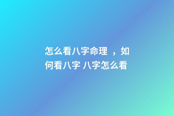 怎么看八字命理，如何看八字 八字怎么看